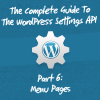 The Complete Guide To The WordPress Settings API, Part 6: Menu Pages