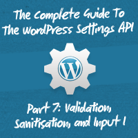 The Complete Guide To The WordPress Settings API, Part 7: Validation, Sanitisation, and Input I